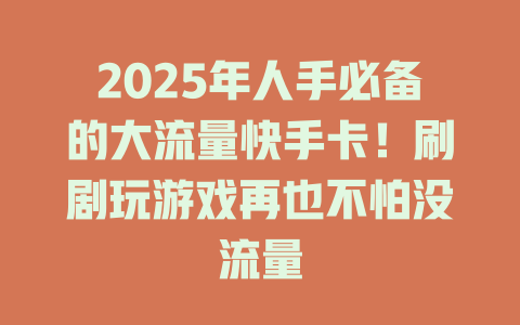 2025年人手必备的大流量快手卡！刷剧玩游戏再也不怕没流量