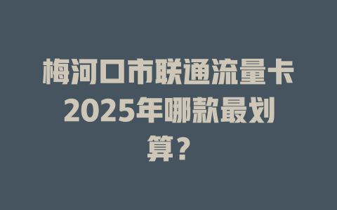 梅河口市联通流量卡2025年哪款最划算？