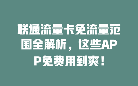 联通流量卡免流量范围全解析，这些APP免费用到爽！