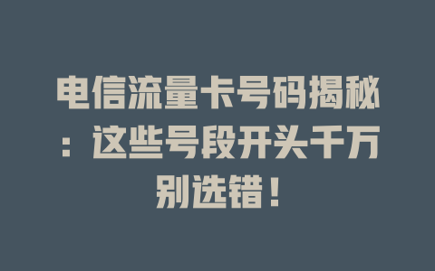 电信流量卡号码揭秘：这些号段开头千万别选错！