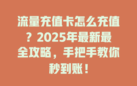 流量充值卡怎么充值？2025年最新最全攻略，手把手教你秒到账！