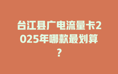 台江县广电流量卡2025年哪款最划算？