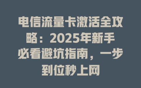 电信流量卡激活全攻略：2025年新手必看避坑指南，一步到位秒上网