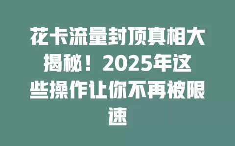 花卡流量封顶真相大揭秘！2025年这些操作让你不再被限速