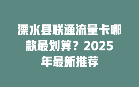 溧水县联通流量卡哪款最划算？2025年最新推荐