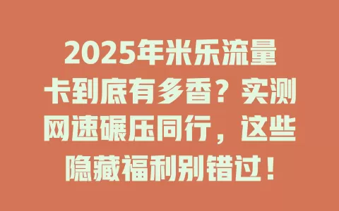 2025年米乐流量卡到底有多香？实测网速碾压同行，这些隐藏福利别错过！