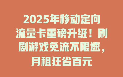 2025年移动定向流量卡重磅升级！刷剧游戏免流不限速，月租狂省百元