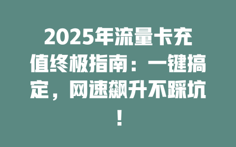 2025年流量卡充值终极指南：一键搞定，网速飙升不踩坑！