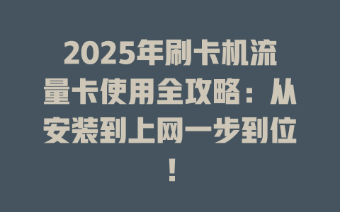 2025年刷卡机流量卡使用全攻略：从安装到上网一步到位！