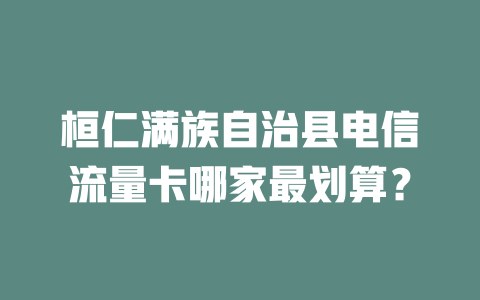 桓仁满族自治县电信流量卡哪家最划算？