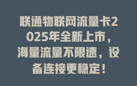 联通物联网流量卡2025年全新上市，海量流量不限速，设备连接更稳定！