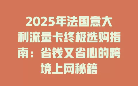 2025年法国意大利流量卡终极选购指南：省钱又省心的跨境上网秘籍