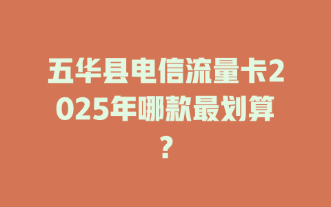 五华县电信流量卡2025年哪款最划算？