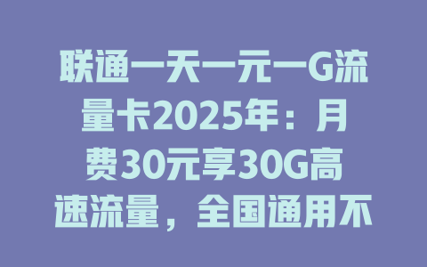 联通一天一元一G流量卡2025年：月费30元享30G高速流量，全国通用不限速！