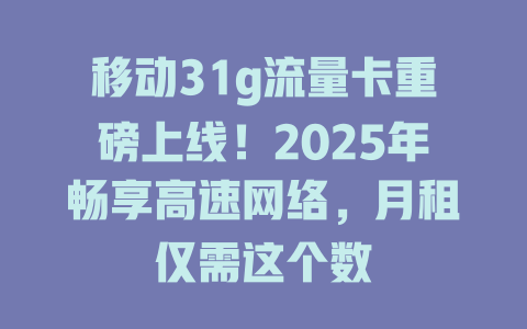 移动31g流量卡重磅上线！2025年畅享高速网络，月租仅需这个数