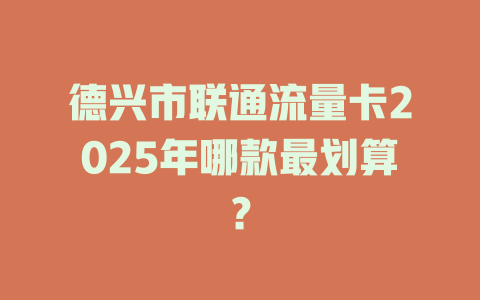 德兴市联通流量卡2025年哪款最划算？
