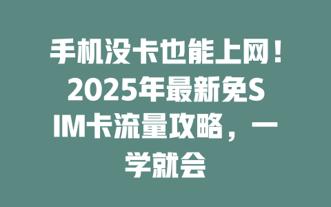 手机没卡也能上网！2025年最新免SIM卡流量攻略，一学就会