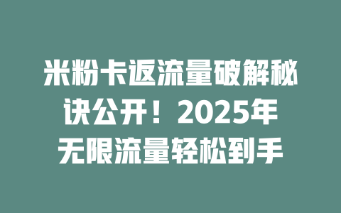 米粉卡返流量破解秘诀公开！2025年无限流量轻松到手