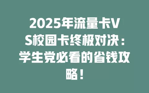 2025年流量卡VS校园卡终极对决：学生党必看的省钱攻略！