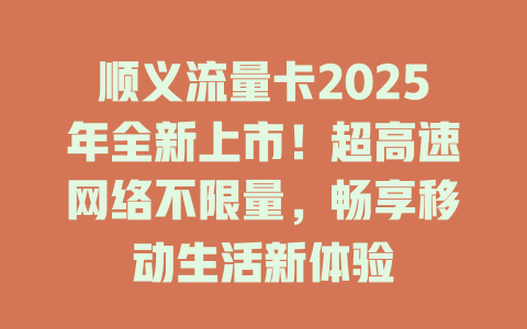 顺义流量卡2025年全新上市！超高速网络不限量，畅享移动生活新体验