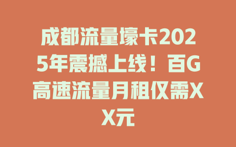成都流量壕卡2025年震撼上线！百G高速流量月租仅需XX元