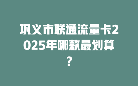 巩义市联通流量卡2025年哪款最划算？