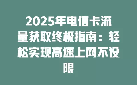 2025年电信卡流量获取终极指南：轻松实现高速上网不设限