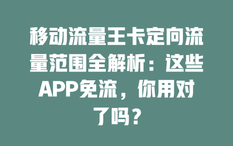移动流量王卡定向流量范围全解析：这些APP免流，你用对了吗？