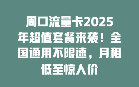 周口流量卡2025年超值套餐来袭！全国通用不限速，月租低至惊人价