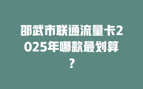 邵武市联通流量卡2025年哪款最划算？