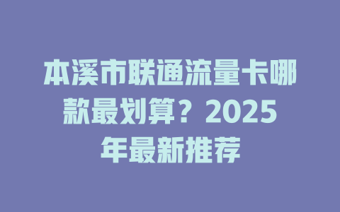 本溪市联通流量卡哪款最划算？2025年最新推荐