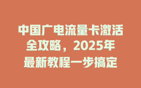 中国广电流量卡激活全攻略，2025年最新教程一步搞定