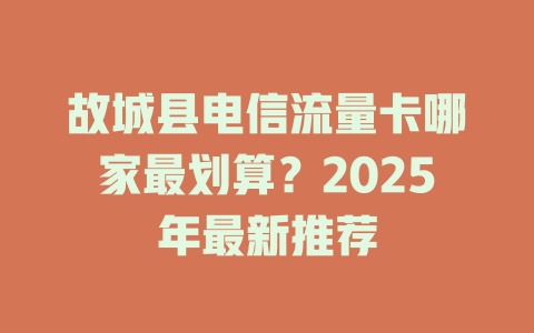 故城县电信流量卡哪家最划算？2025年最新推荐