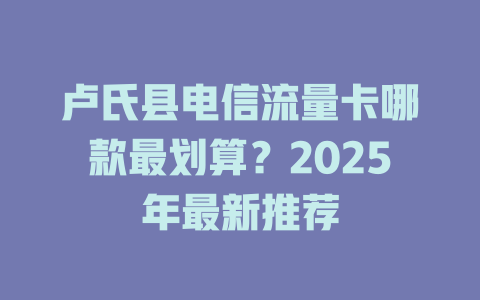 卢氏县电信流量卡哪款最划算？2025年最新推荐