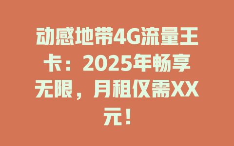 动感地带4G流量王卡：2025年畅享无限，月租仅需XX元！