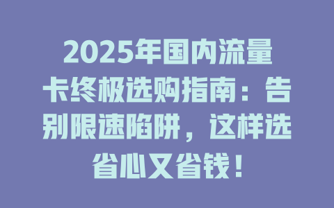 2025年国内流量卡终极选购指南：告别限速陷阱，这样选省心又省钱！