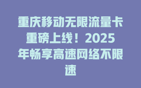 重庆移动无限流量卡重磅上线！2025年畅享高速网络不限速