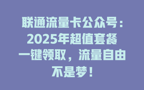 联通流量卡公众号：2025年超值套餐一键领取，流量自由不是梦！