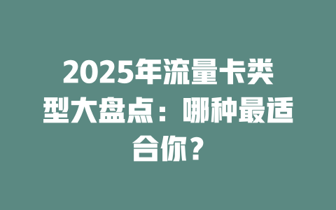 2025年流量卡类型大盘点：哪种最适合你？
