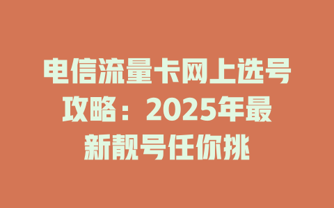 电信流量卡网上选号攻略：2025年最新靓号任你挑