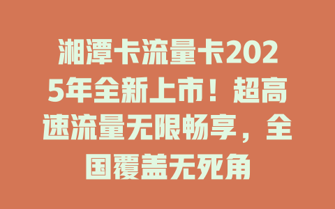 湘潭卡流量卡2025年全新上市！超高速流量无限畅享，全国覆盖无死角
