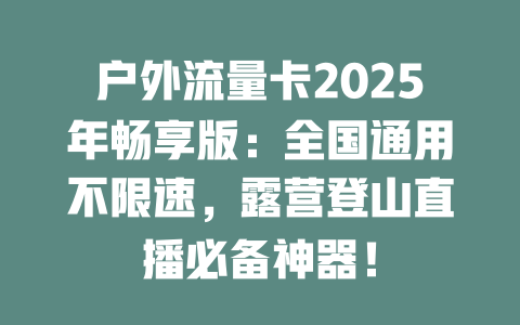 户外流量卡2025年畅享版：全国通用不限速，露营登山直播必备神器！