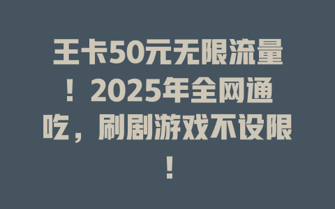 王卡50元无限流量！2025年全网通吃，刷剧游戏不设限！