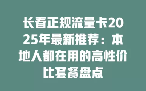 长春正规流量卡2025年最新推荐：本地人都在用的高性价比套餐盘点