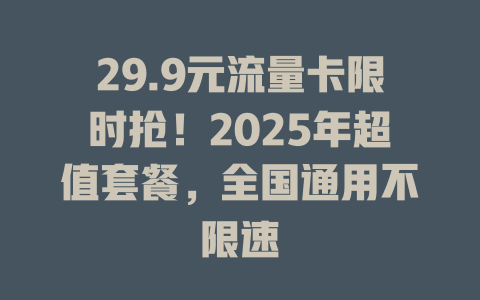 29.9元流量卡限时抢！2025年超值套餐，全国通用不限速