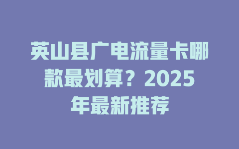 英山县广电流量卡哪款最划算？2025年最新推荐