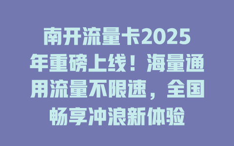 南开流量卡2025年重磅上线!海量通用流量不限速,全国畅享冲浪新体验