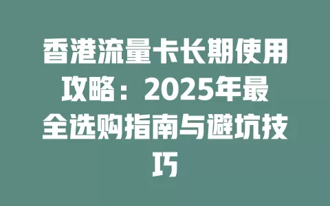 香港流量卡长期使用攻略：2025年最全选购指南与避坑技巧