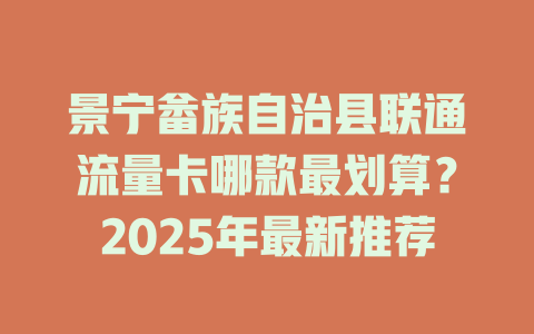 景宁畲族自治县联通流量卡哪款最划算？2025年最新推荐