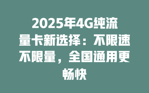 2025年4G纯流量卡新选择：不限速不限量，全国通用更畅快